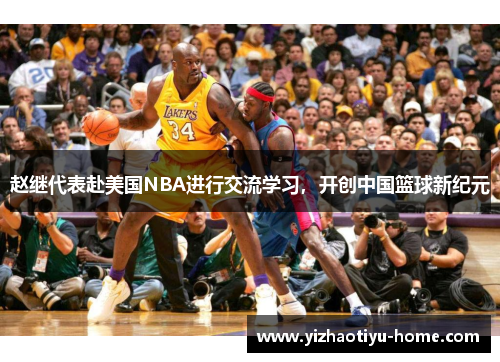 赵继代表赴美国NBA进行交流学习，开创中国篮球新纪元