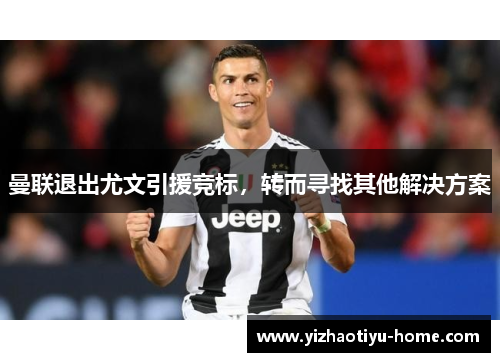 曼联退出尤文引援竞标，转而寻找其他解决方案