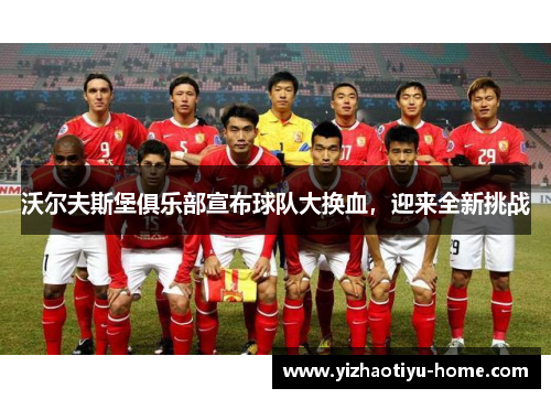 沃尔夫斯堡俱乐部宣布球队大换血，迎来全新挑战