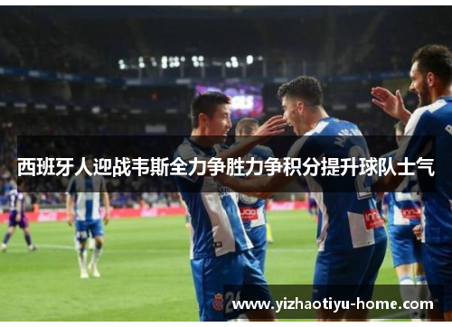 西班牙人迎战韦斯全力争胜力争积分提升球队士气
