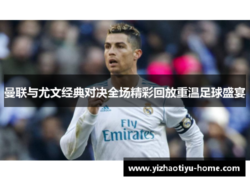 曼联与尤文经典对决全场精彩回放重温足球盛宴